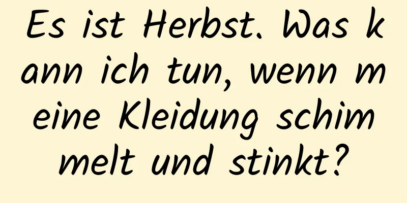 Es ist Herbst. Was kann ich tun, wenn meine Kleidung schimmelt und stinkt?