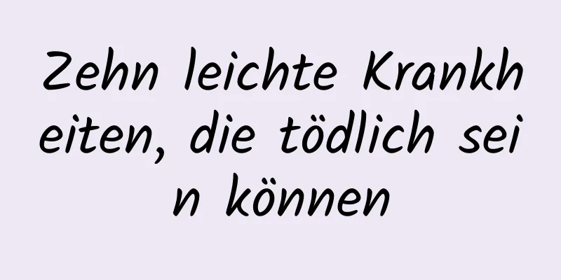 Zehn leichte Krankheiten, die tödlich sein können