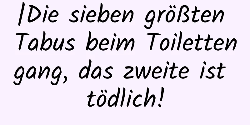 |Die sieben größten Tabus beim Toilettengang, das zweite ist tödlich!