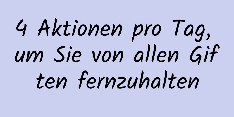 4 Aktionen pro Tag, um Sie von allen Giften fernzuhalten