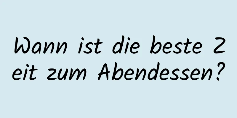 Wann ist die beste Zeit zum Abendessen?