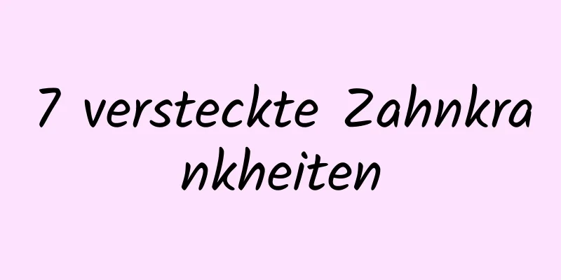 7 versteckte Zahnkrankheiten