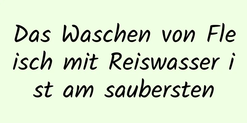 Das Waschen von Fleisch mit Reiswasser ist am saubersten