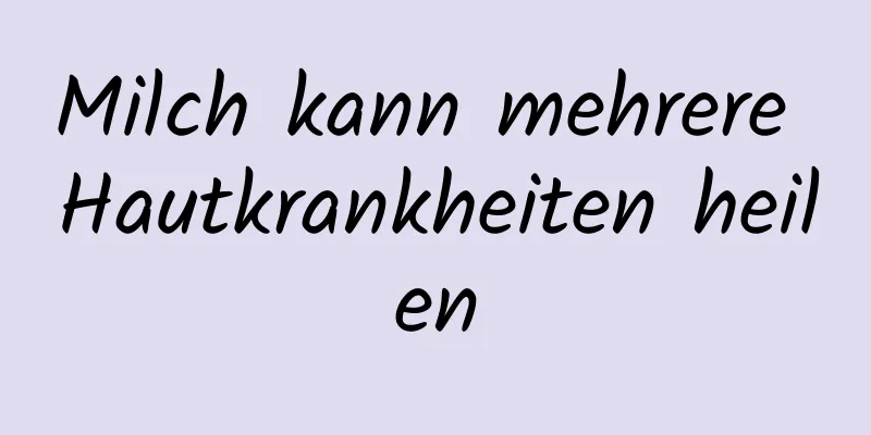 Milch kann mehrere Hautkrankheiten heilen