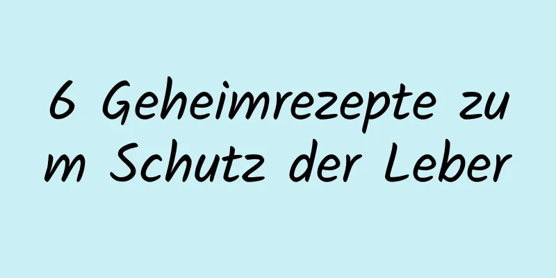 6 Geheimrezepte zum Schutz der Leber