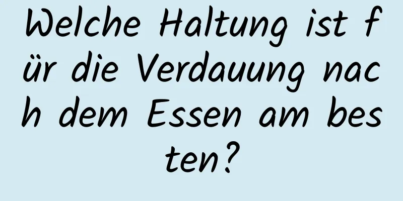 Welche Haltung ist für die Verdauung nach dem Essen am besten?