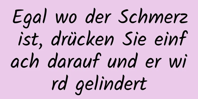 Egal wo der Schmerz ist, drücken Sie einfach darauf und er wird gelindert
