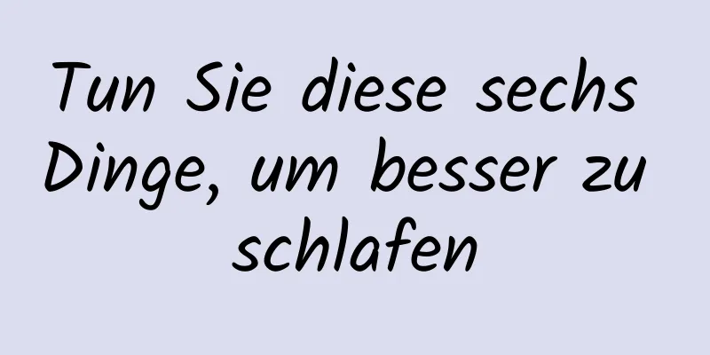 Tun Sie diese sechs Dinge, um besser zu schlafen