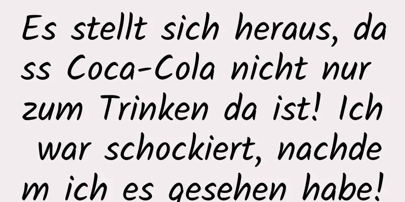 Es stellt sich heraus, dass Coca-Cola nicht nur zum Trinken da ist! Ich war schockiert, nachdem ich es gesehen habe!