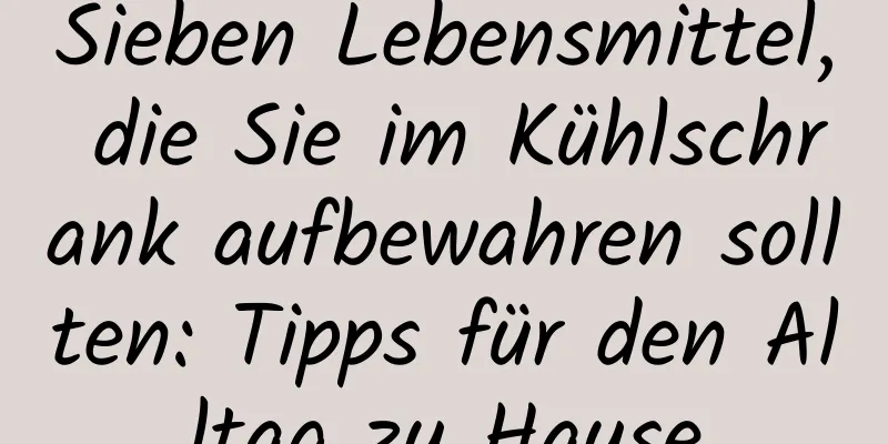 Sieben Lebensmittel, die Sie im Kühlschrank aufbewahren sollten: Tipps für den Alltag zu Hause