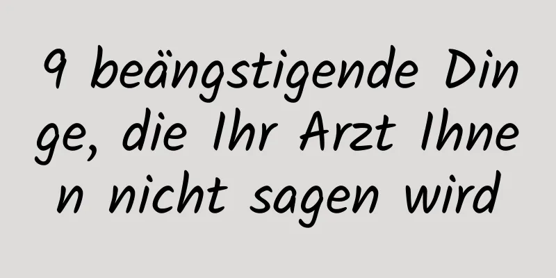 9 beängstigende Dinge, die Ihr Arzt Ihnen nicht sagen wird