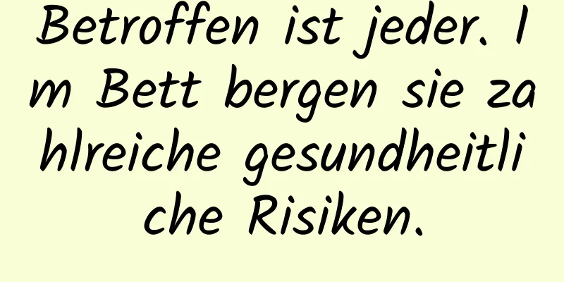 Betroffen ist jeder. Im Bett bergen sie zahlreiche gesundheitliche Risiken.