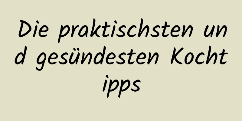 Die praktischsten und gesündesten Kochtipps
