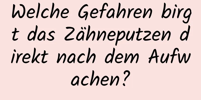 Welche Gefahren birgt das Zähneputzen direkt nach dem Aufwachen?