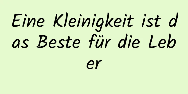 Eine Kleinigkeit ist das Beste für die Leber
