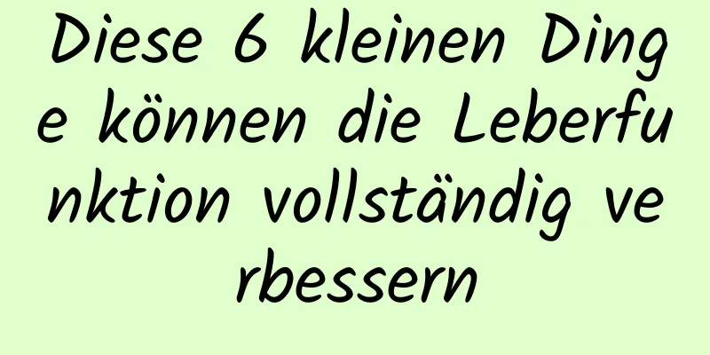 Diese 6 kleinen Dinge können die Leberfunktion vollständig verbessern