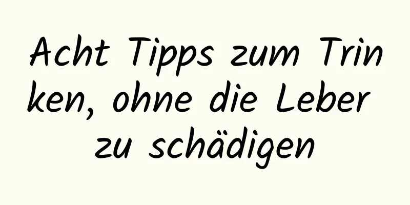 Acht Tipps zum Trinken, ohne die Leber zu schädigen