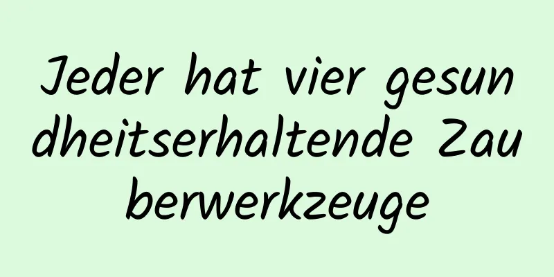 Jeder hat vier gesundheitserhaltende Zauberwerkzeuge