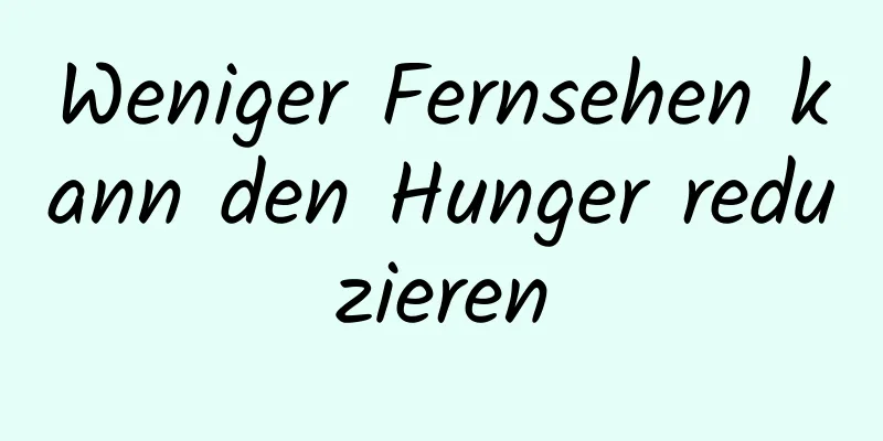 Weniger Fernsehen kann den Hunger reduzieren