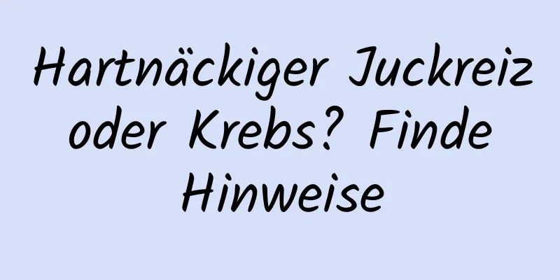 Hartnäckiger Juckreiz oder Krebs? Finde Hinweise