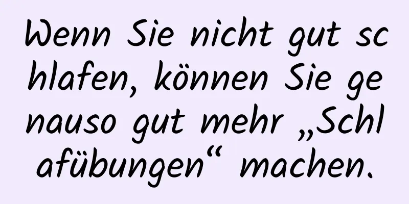 Wenn Sie nicht gut schlafen, können Sie genauso gut mehr „Schlafübungen“ machen.