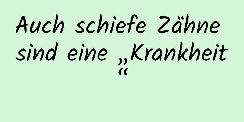 Auch schiefe Zähne sind eine „Krankheit“