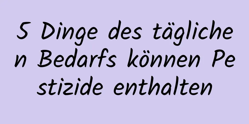 5 Dinge des täglichen Bedarfs können Pestizide enthalten
