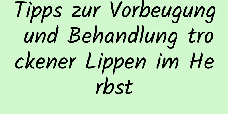 Tipps zur Vorbeugung und Behandlung trockener Lippen im Herbst