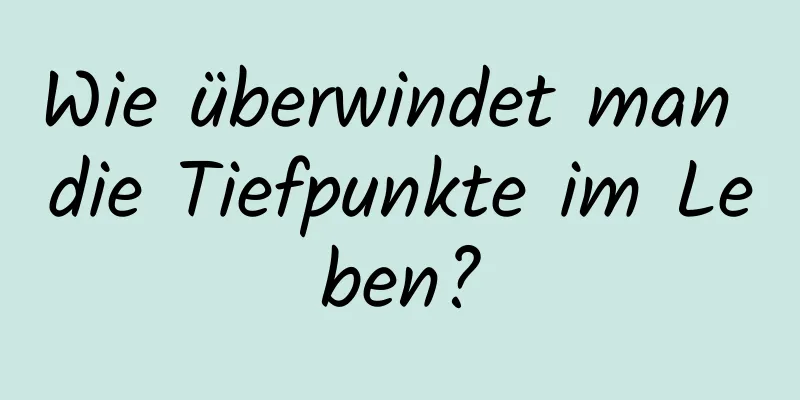 Wie überwindet man die Tiefpunkte im Leben?