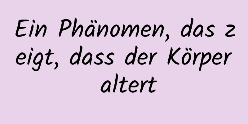 Ein Phänomen, das zeigt, dass der Körper altert