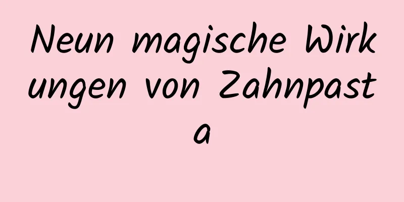 Neun magische Wirkungen von Zahnpasta