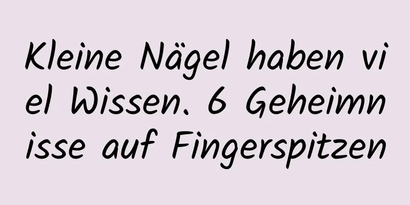 Kleine Nägel haben viel Wissen. 6 Geheimnisse auf Fingerspitzen