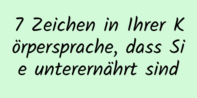 7 Zeichen in Ihrer Körpersprache, dass Sie unterernährt sind