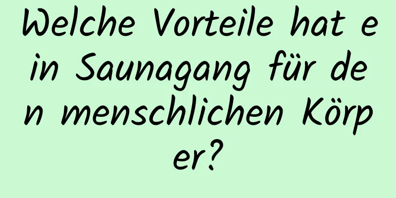 Welche Vorteile hat ein Saunagang für den menschlichen Körper?