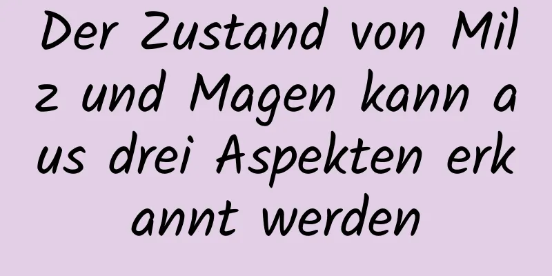 Der Zustand von Milz und Magen kann aus drei Aspekten erkannt werden