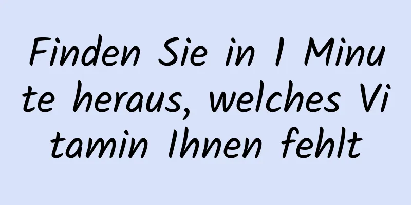 Finden Sie in 1 Minute heraus, welches Vitamin Ihnen fehlt