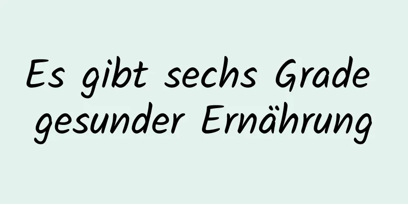 Es gibt sechs Grade gesunder Ernährung