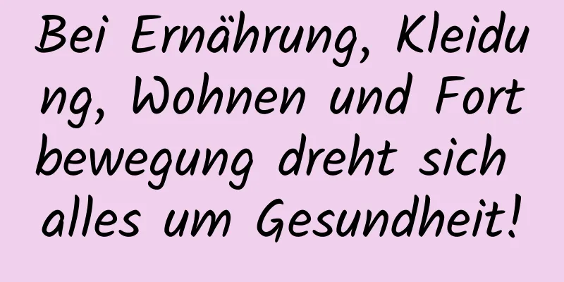 Bei Ernährung, Kleidung, Wohnen und Fortbewegung dreht sich alles um Gesundheit!
