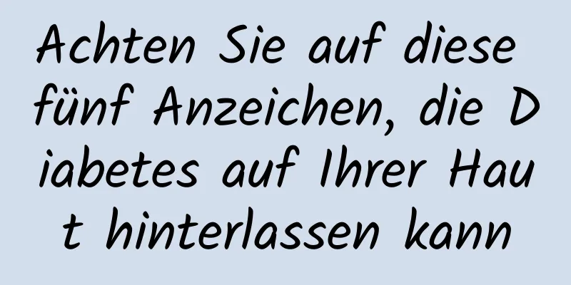 Achten Sie auf diese fünf Anzeichen, die Diabetes auf Ihrer Haut hinterlassen kann