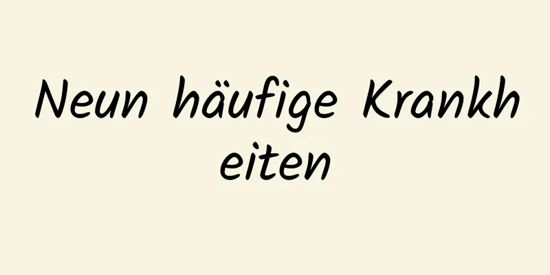Neun häufige Krankheiten