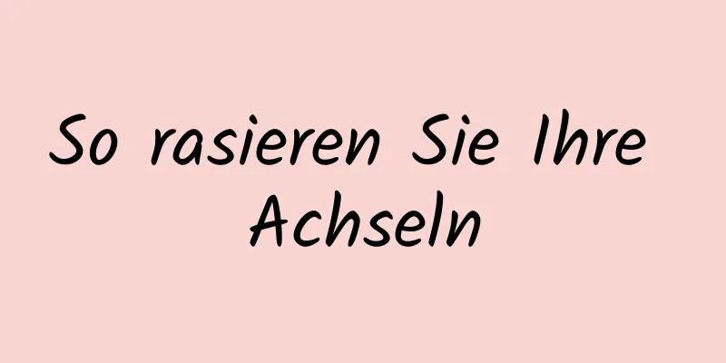 So rasieren Sie Ihre Achseln