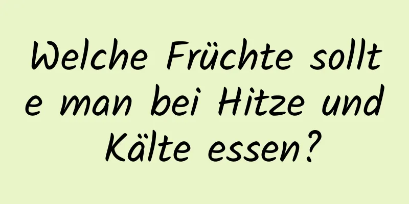 Welche Früchte sollte man bei Hitze und Kälte essen?