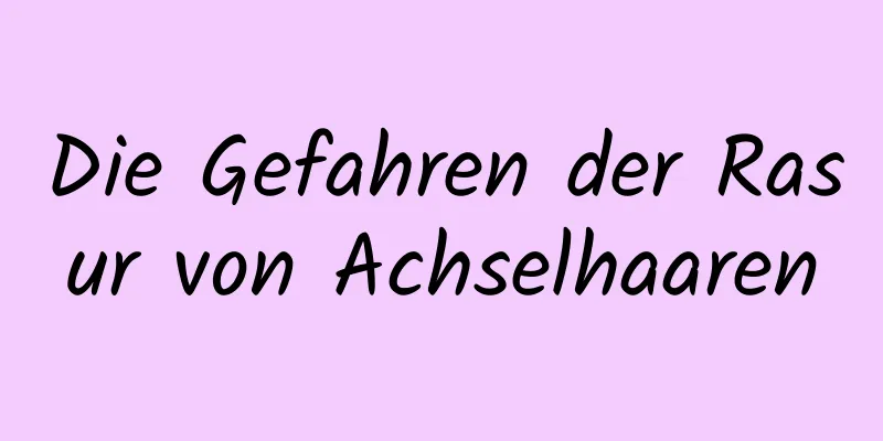 Die Gefahren der Rasur von Achselhaaren