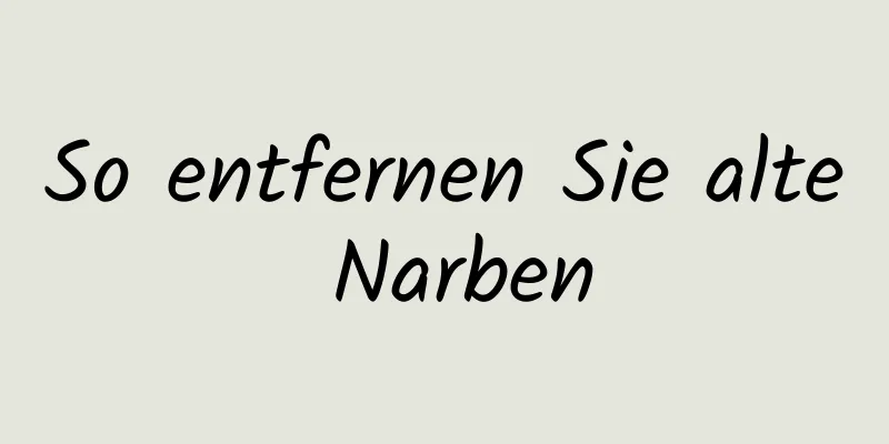 So entfernen Sie alte Narben