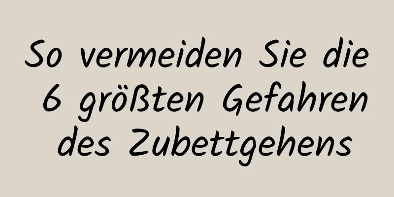 So vermeiden Sie die 6 größten Gefahren des Zubettgehens
