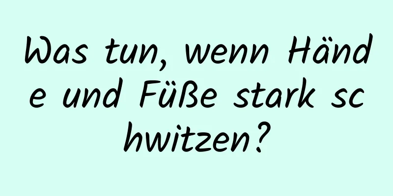 Was tun, wenn Hände und Füße stark schwitzen?