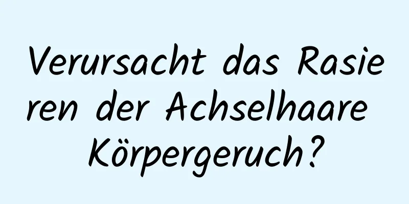 Verursacht das Rasieren der Achselhaare Körpergeruch?