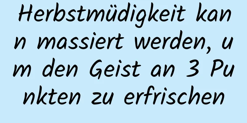 Herbstmüdigkeit kann massiert werden, um den Geist an 3 Punkten zu erfrischen