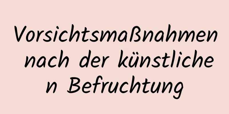 Vorsichtsmaßnahmen nach der künstlichen Befruchtung