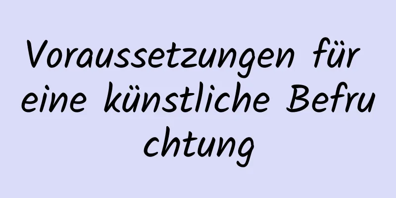 Voraussetzungen für eine künstliche Befruchtung